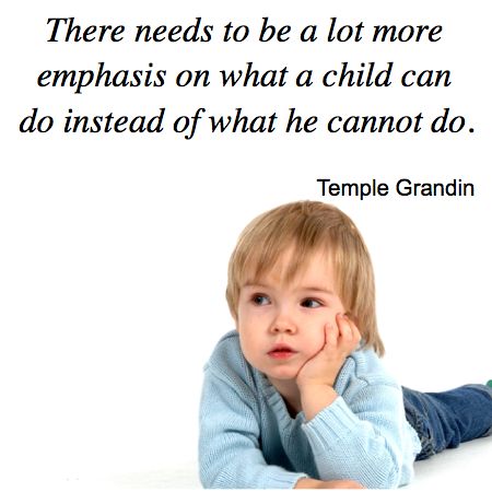 There needs to be a lot more emphasis on what a child CAN do, Instead of what he cannot do.